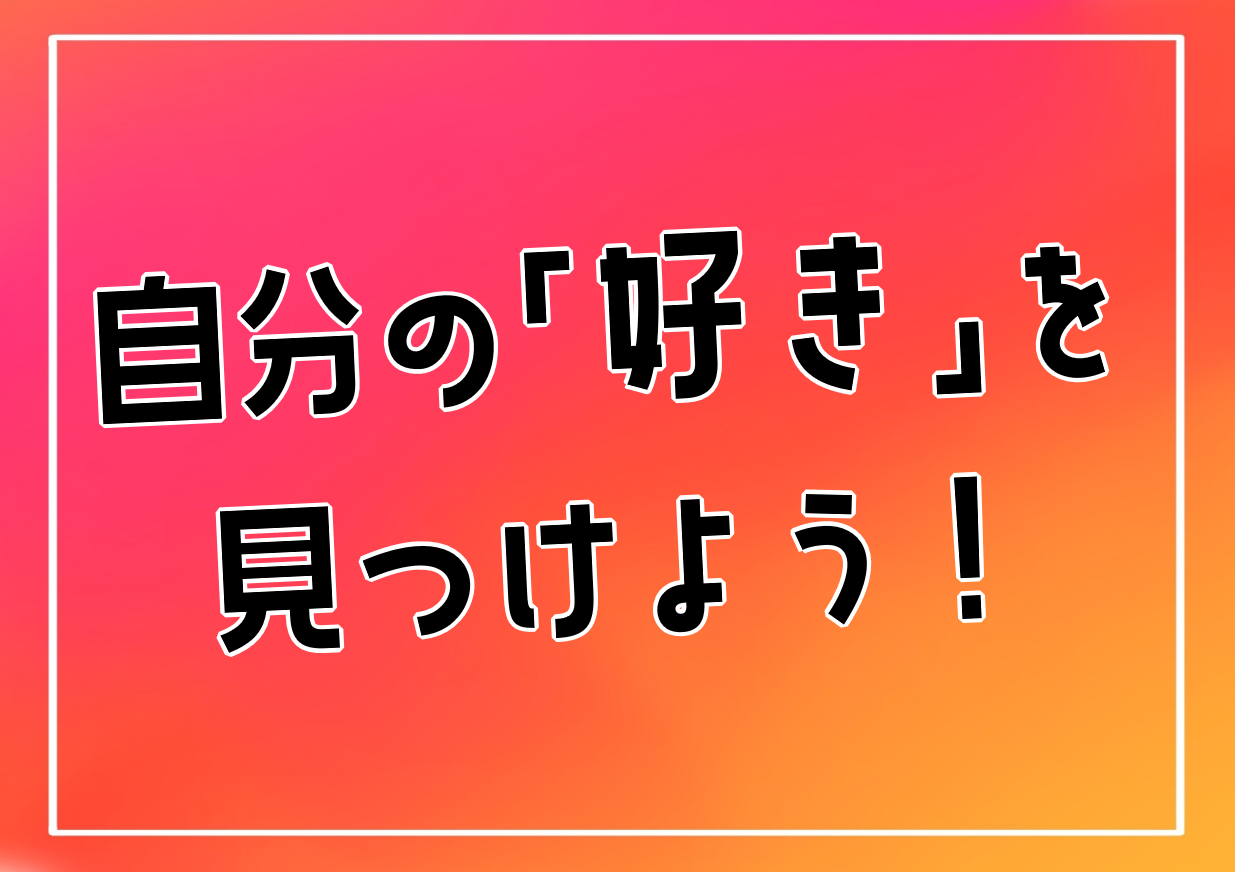 自分の「好き」を見つけよう